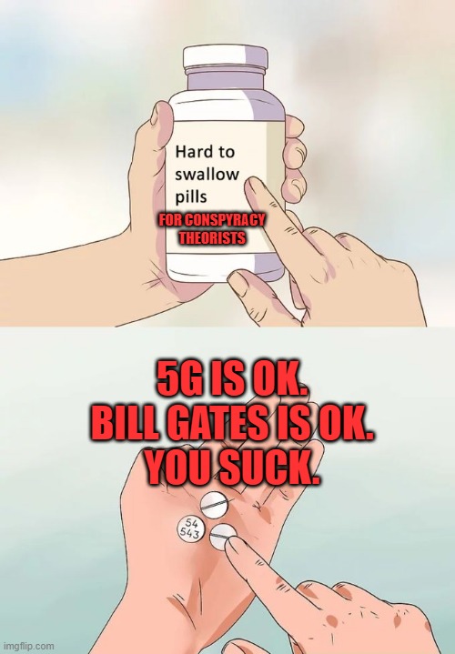 Hard To Swallow Pills Meme | FOR CONSPYRACY THEORISTS; 5G IS OK.
BILL GATES IS OK.
YOU SUCK. | image tagged in memes,hard to swallow pills,5g,bill gates,conspiracy theories | made w/ Imgflip meme maker