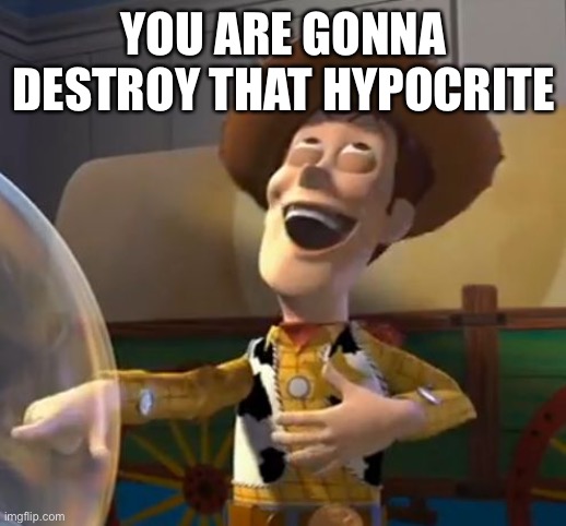 Woody Laugh | YOU ARE GONNA DESTROY THAT HYPOCRITE | image tagged in woody laugh | made w/ Imgflip meme maker