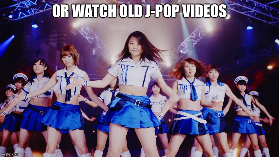 OR WATCH OLD J-POP VIDEOS | made w/ Imgflip meme maker