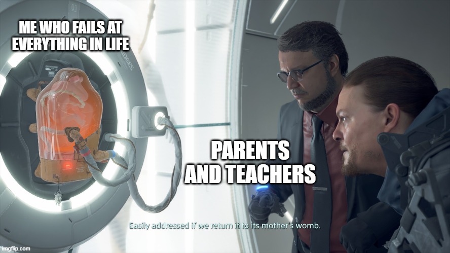 Baby in Incubator | ME WHO FAILS AT EVERYTHING IN LIFE; PARENTS AND TEACHERS | image tagged in baby in incubator | made w/ Imgflip meme maker