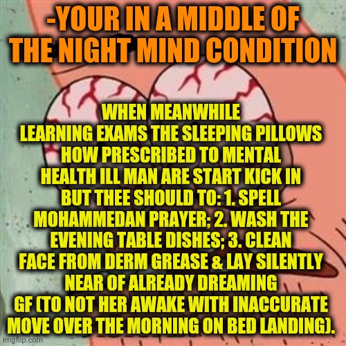 -Following the task at already gone desire sense of keeping good. | WHEN MEANWHILE LEARNING EXAMS THE SLEEPING PILLOWS HOW PRESCRIBED TO MENTAL HEALTH ILL MAN ARE START KICK IN BUT THEE SHOULD TO SPELL MOHAMMEDAN PRAYER, WASH THE EVENING TABLE DISHES, CLEAN FACE FROM; -YOUR IN A MIDDLE OF THE NIGHT MIND CONDITION | image tagged in patrick star withdrawals,five nights at freddys,insomnia,sleeping sloth,thoughts and prayers,to do list | made w/ Imgflip meme maker