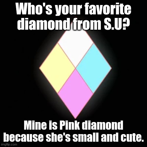 :) | Who's your favorite diamond from S.U? Mine is Pink diamond because she's small and cute. | image tagged in steven universe,diamonds | made w/ Imgflip meme maker