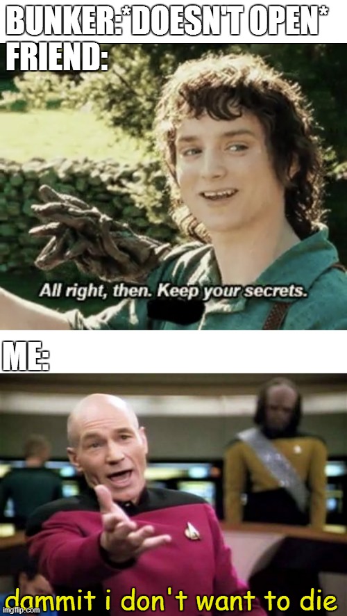 noobs be like | BUNKER:*DOESN'T OPEN*
FRIEND:; ME:; dammit i don't want to die | image tagged in memes,picard wtf,alright then keep your secrets | made w/ Imgflip meme maker