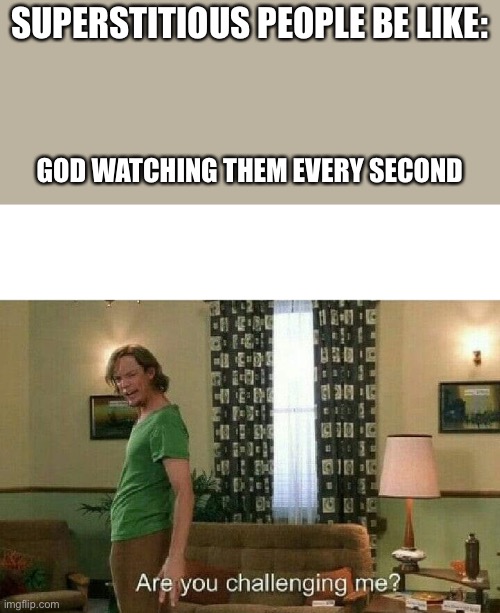 Superstition | SUPERSTITIOUS PEOPLE BE LIKE:; GOD WATCHING THEM EVERY SECOND | image tagged in are you challenging me | made w/ Imgflip meme maker