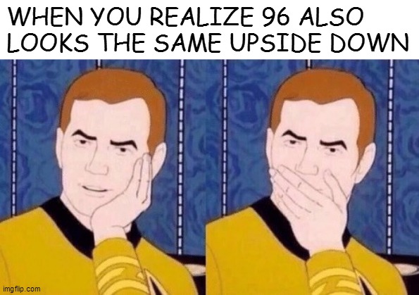 Sarcastically surprised Kirk |  WHEN YOU REALIZE 96 ALSO LOOKS THE SAME UPSIDE DOWN | image tagged in sarcastically surprised kirk | made w/ Imgflip meme maker