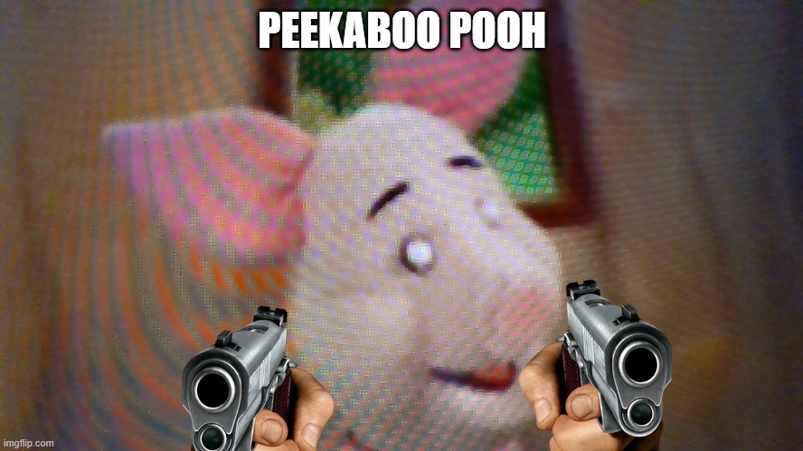 Peekaboo pooh | PEEKABOO POOH | image tagged in piglet,guns,funny memes | made w/ Imgflip meme maker