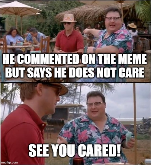 See Nobody Cares Meme | HE COMMENTED ON THE MEME BUT SAYS HE DOES NOT CARE; SEE YOU CARED! | image tagged in memes,see nobody cares | made w/ Imgflip meme maker