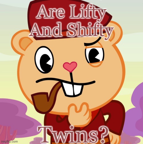 Pop (HTF) | Are Lifty
And Shifty; Twins? | image tagged in pop htf | made w/ Imgflip meme maker