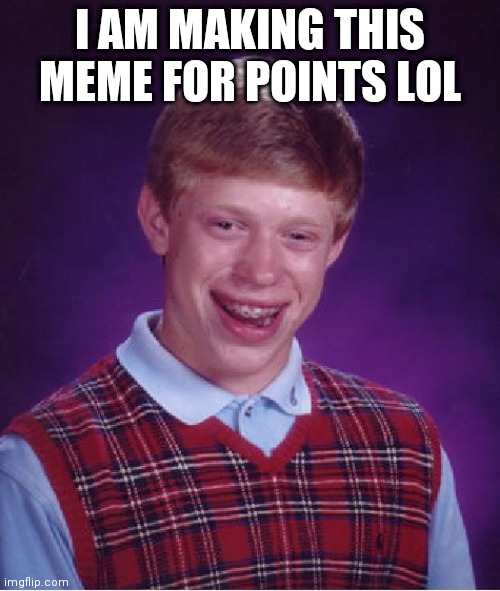 Bad Luck Brian | I AM MAKING THIS MEME FOR POINTS LOL | image tagged in memes,bad luck brian | made w/ Imgflip meme maker