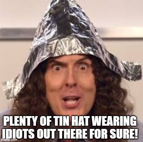 tin hats | PLENTY OF TIN HAT WEARING IDIOTS OUT THERE FOR SURE! | image tagged in tin hats | made w/ Imgflip meme maker