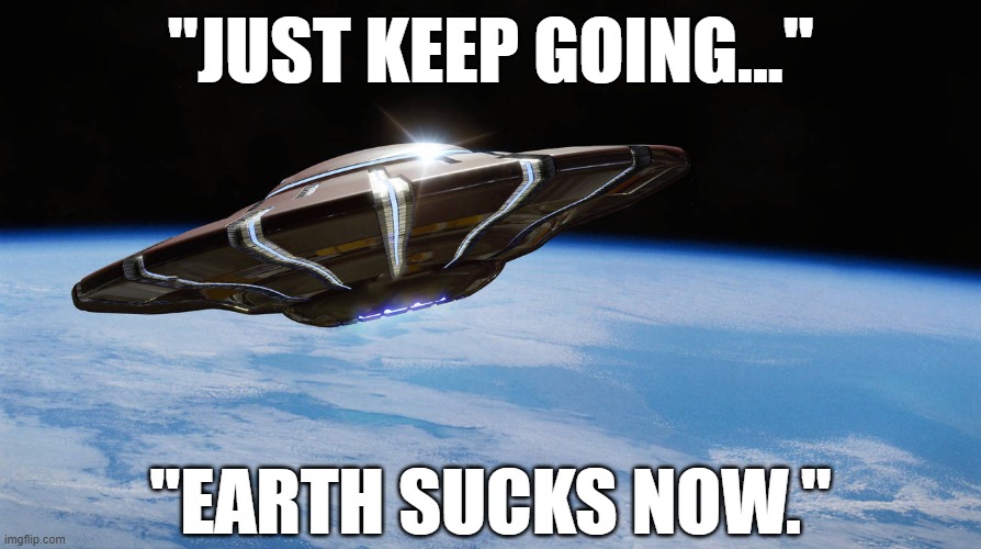 Earthlings ruin everything. | "JUST KEEP GOING..."; "EARTH SUCKS NOW." | image tagged in ufo,memes | made w/ Imgflip meme maker