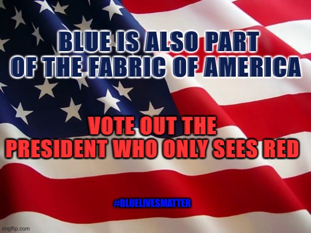 #bluelivesmatter | BLUE IS ALSO PART OF THE FABRIC OF AMERICA; VOTE OUT THE PRESIDENT WHO ONLY SEES RED; #BLUELIVESMATTER | image tagged in american flag | made w/ Imgflip meme maker