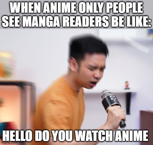............ | WHEN ANIME ONLY PEOPLE SEE MANGA READERS BE LIKE:; HELLO DO YOU WATCH ANIME | image tagged in anime,manga,meme,fun,funny,microphone | made w/ Imgflip meme maker