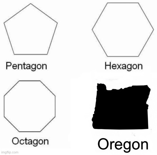 Oregon | Oregon | image tagged in memes,pentagon hexagon octagon | made w/ Imgflip meme maker