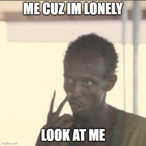 Look At Me Meme | ME CUZ IM LONELY; LOOK AT ME | image tagged in memes,look at me | made w/ Imgflip meme maker