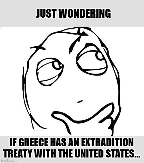Question Rage Face Meme | JUST WONDERING IF GREECE HAS AN EXTRADITION TREATY WITH THE UNITED STATES… | image tagged in memes,question rage face | made w/ Imgflip meme maker