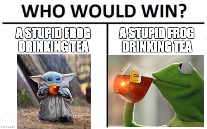 Who Would Win? Meme | A STUPID FROG DRINKING TEA; A STUPID FROG DRINKING TEA | image tagged in memes,who would win | made w/ Imgflip meme maker