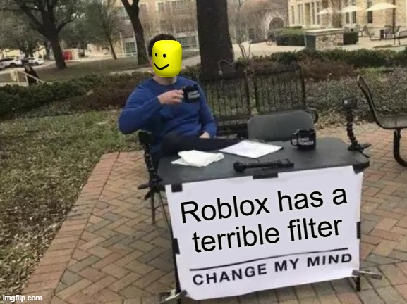 Its true though XD | Roblox has a terrible filter | image tagged in memes,change my mind | made w/ Imgflip meme maker