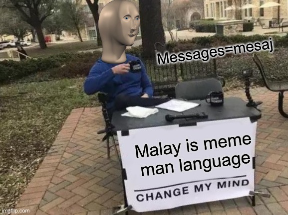 MEME MAN LANGUAGE | Messages=mesaj; Malay is meme man language | image tagged in memes,change my mind | made w/ Imgflip meme maker