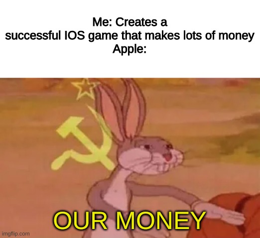 Business is booming! | Me: Creates a successful IOS game that makes lots of money
Apple:; OUR MONEY | image tagged in bugs bunny communist,apple,video games,games | made w/ Imgflip meme maker