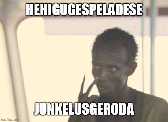 I'm The Captain Now | HEHIGUGESPELADESE; JUNKELUSGERODA | image tagged in memes,i'm the captain now | made w/ Imgflip meme maker