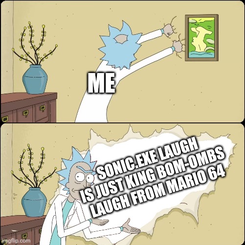 Don't say it isn't it's TRUE | ME; SONIC.EXE LAUGH IS JUST KING BOM-OMBS LAUGH FROM MARIO 64 | image tagged in rick rips wallpaper,memes,sonic,sonicexe | made w/ Imgflip meme maker