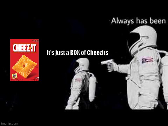 Real truth | It's just a BOX of Cheezits | image tagged in it always has been | made w/ Imgflip meme maker