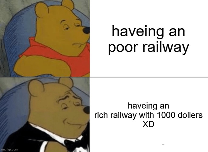 Tuxedo Winnie The Pooh | haveing an poor railway; haveing an rich railway with 1000 dollers
XD | image tagged in memes,tuxedo winnie the pooh | made w/ Imgflip meme maker