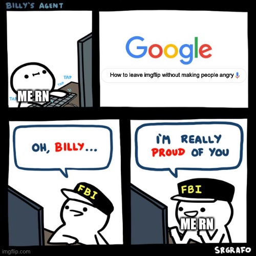 WHY WON’T YOU LET ME DIE?! | How to leave imgflip without making people angry; ME RN; ME RN | image tagged in billy's fbi agent | made w/ Imgflip meme maker