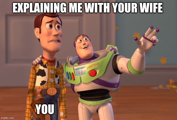 X, X Everywhere | EXPLAINING ME WITH YOUR WIFE; YOU | image tagged in memes,x x everywhere | made w/ Imgflip meme maker