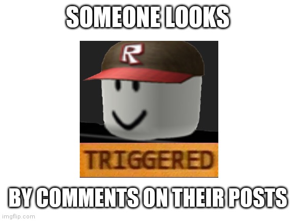 Blank White Template | SOMEONE LOOKS BY COMMENTS ON THEIR POSTS | image tagged in blank white template | made w/ Imgflip meme maker