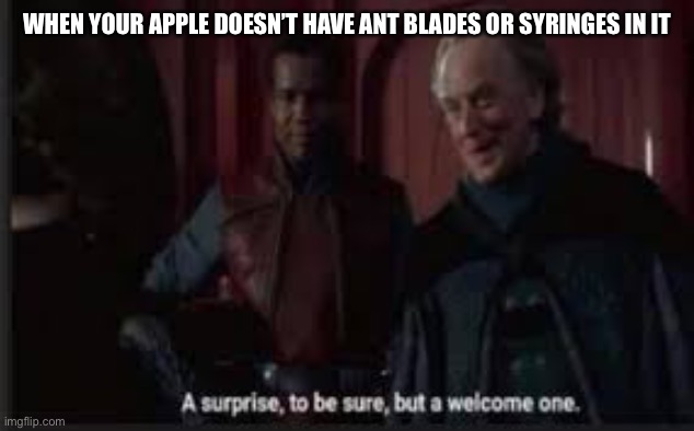 A surprise to be sure | WHEN YOUR APPLE DOESN’T HAVE ANT BLADES OR SYRINGES IN IT | image tagged in a surprise to be sure | made w/ Imgflip meme maker