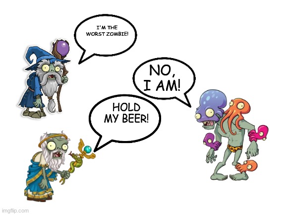 The new zombie! | I'M THE WORST ZOMBIE! NO, I AM! HOLD MY BEER! | image tagged in blank white template,plants vs zombies | made w/ Imgflip meme maker