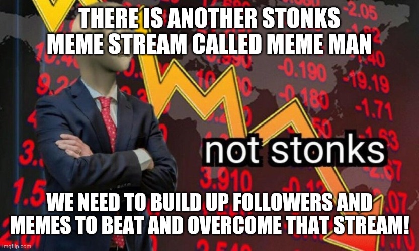 Not stonks | THERE IS ANOTHER STONKS MEME STREAM CALLED MEME MAN; WE NEED TO BUILD UP FOLLOWERS AND MEMES TO BEAT AND OVERCOME THAT STREAM! | image tagged in not stonks | made w/ Imgflip meme maker