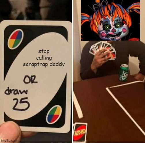 UNO Draw 25 Cards Meme | stop calling scraptrap daddy | image tagged in memes,uno draw 25 cards | made w/ Imgflip meme maker