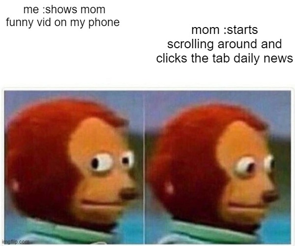 shit | me :shows mom funny vid on my phone; mom :starts scrolling around and clicks the tab daily news | image tagged in memes,monkey puppet | made w/ Imgflip meme maker