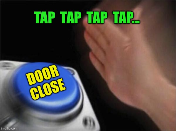 Blank Nut Button Meme | TAP  TAP  TAP  TAP... DOOR CLOSE | image tagged in memes,blank nut button | made w/ Imgflip meme maker