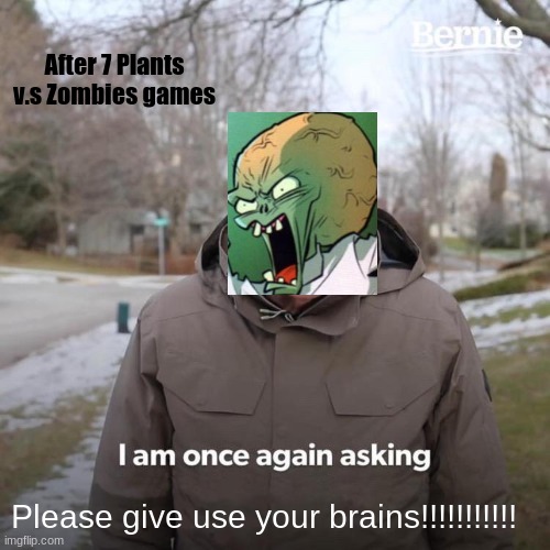 Zomboss | After 7 Plants v.s Zombies games; Please give use your brains!!!!!!!!!!! | image tagged in memes,bernie i am once again asking for your support,plants vs zombies | made w/ Imgflip meme maker