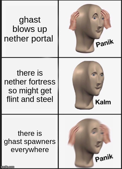 Panik Kalm Panik Meme | ghast blows up nether portal; there is nether fortress so might get flint and steel; there is ghast spawners everywhere | image tagged in memes,panik kalm panik | made w/ Imgflip meme maker