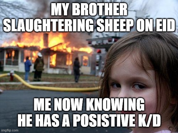 Disaster Girl | MY BROTHER SLAUGHTERING SHEEP ON EID; ME NOW KNOWING HE HAS A POSISTIVE K/D | image tagged in memes,disaster girl | made w/ Imgflip meme maker