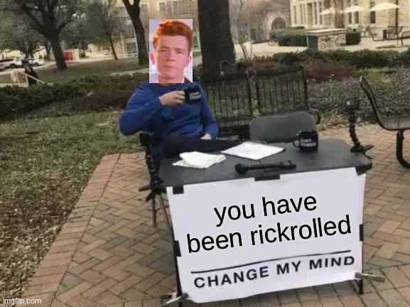 HAH! | you have been rickrolled | image tagged in memes,change my mind,rick astley,rickroll,crossover,rickrolling | made w/ Imgflip meme maker