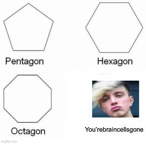 Pentagon Hexagon Octagon Meme | You’rebraincellsgone | image tagged in memes,pentagon hexagon octagon | made w/ Imgflip meme maker