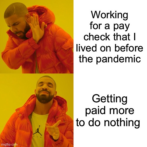 Drake Hotline Bling Meme | Working for a pay check that I lived on before the pandemic Getting paid more to do nothing | image tagged in memes,drake hotline bling | made w/ Imgflip meme maker