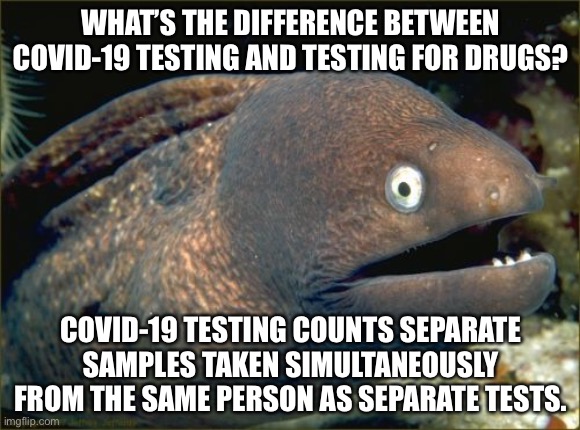 CDC needs to do a better job at counting | WHAT’S THE DIFFERENCE BETWEEN COVID-19 TESTING AND TESTING FOR DRUGS? COVID-19 TESTING COUNTS SEPARATE SAMPLES TAKEN SIMULTANEOUSLY FROM THE SAME PERSON AS SEPARATE TESTS. | image tagged in memes,bad joke eel,covid 19,test,health,drugs | made w/ Imgflip meme maker
