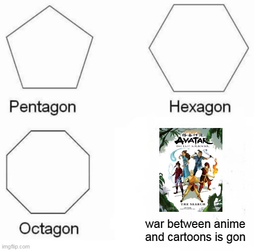 even though its not japanese its anime technically | war between anime and cartoons is gon | image tagged in memes,pentagon hexagon octagon | made w/ Imgflip meme maker