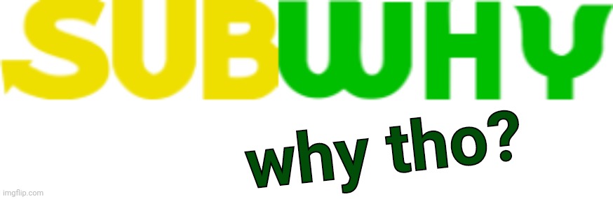Subwhy | why tho? | image tagged in memes,subway,sbubby,why tho,parody,eat fresh | made w/ Imgflip meme maker