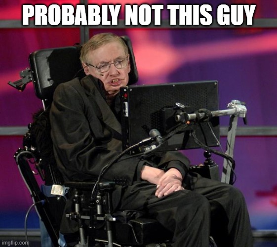 Stephen Hawking | PROBABLY NOT THIS GUY | image tagged in stephen hawking | made w/ Imgflip meme maker