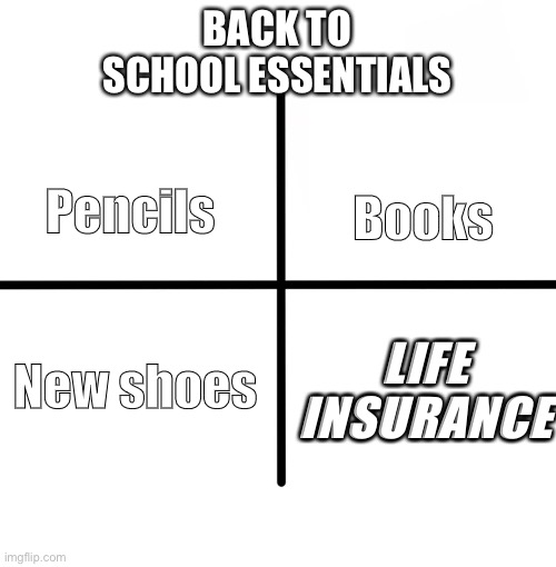 Back to school 2020 | BACK TO SCHOOL ESSENTIALS; Books; Pencils; LIFE INSURANCE; New shoes | image tagged in memes,blank starter pack | made w/ Imgflip meme maker