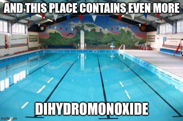 Swimming Pool | AND THIS PLACE CONTAINS EVEN MORE DIHYDROMONOXIDE | image tagged in swimming pool | made w/ Imgflip meme maker