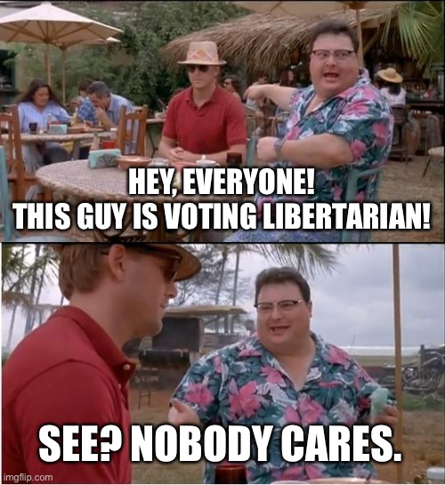 Libertarians | HEY, EVERYONE!
THIS GUY IS VOTING LIBERTARIAN! SEE? NOBODY CARES. | image tagged in memes,see nobody cares | made w/ Imgflip meme maker